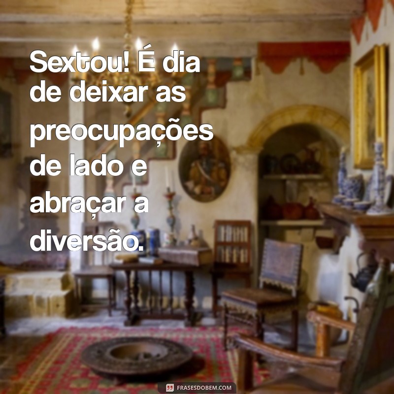 frases sextou Sextou! É dia de deixar as preocupações de lado e abraçar a diversão.