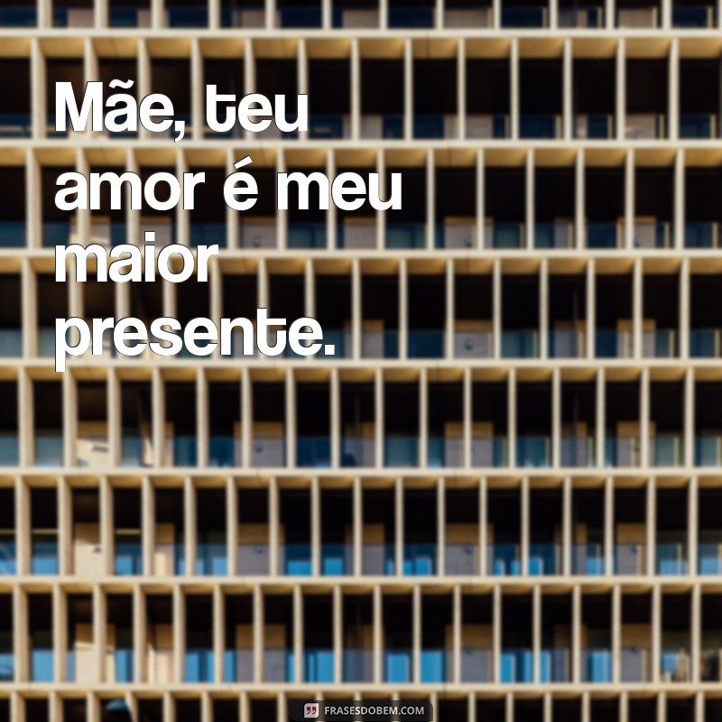 frases pequena para o dia das mães Mãe, teu amor é meu maior presente.