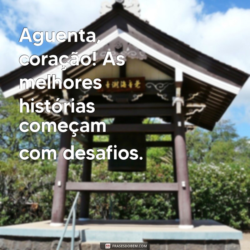 Aguenta Coração: Frases Inspiradoras para Momentos Difíceis 