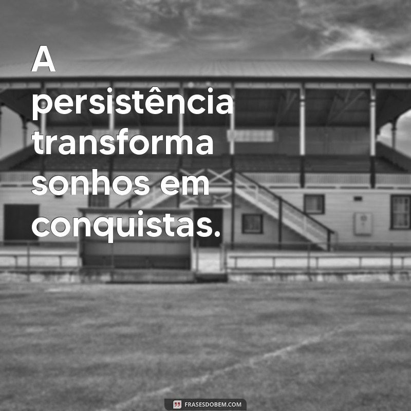 frases resultados A persistência transforma sonhos em conquistas.