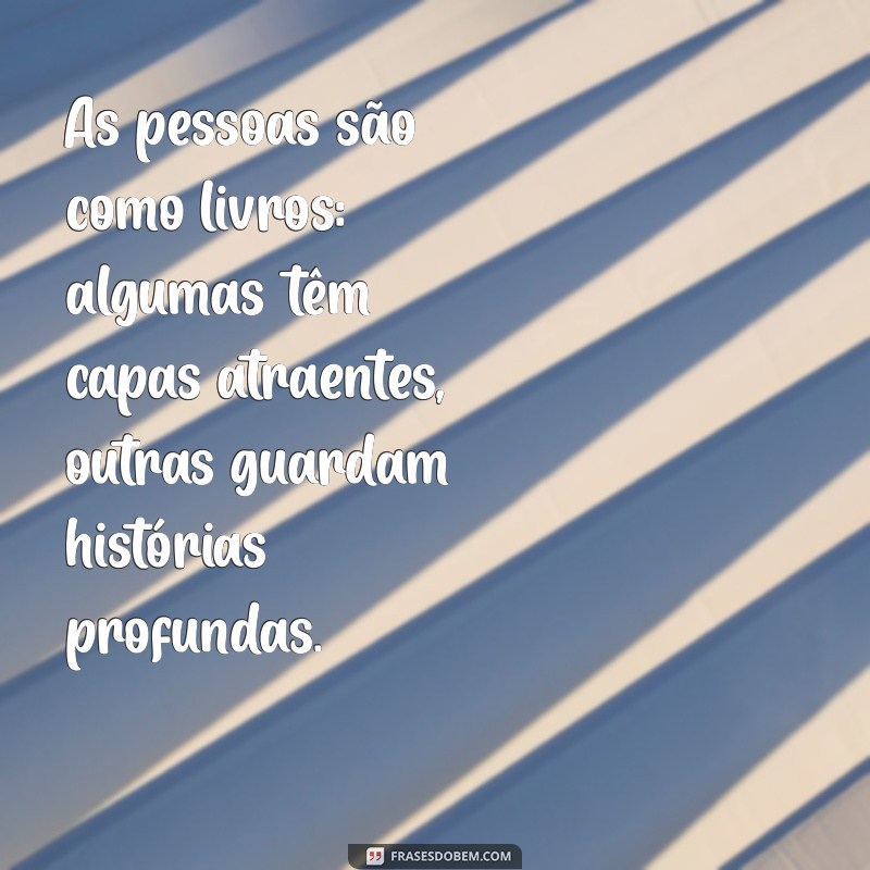 frases as pessoas As pessoas são como livros: algumas têm capas atraentes, outras guardam histórias profundas.