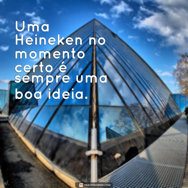 Descubra as melhores frases para legendar suas fotos com a cerveja Heineken 