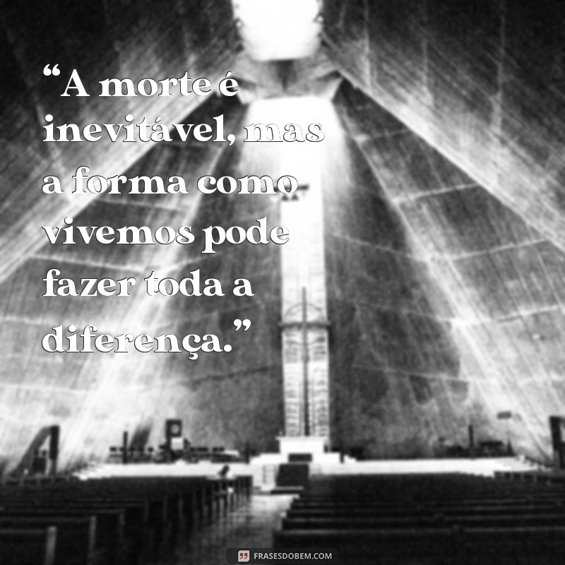 frases texto sobre a morte “A morte é inevitável, mas a forma como vivemos pode fazer toda a diferença.”