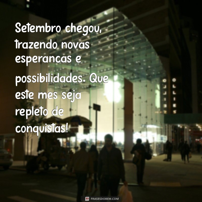 mensagem de setembro Setembro chegou, trazendo novas esperanças e possibilidades. Que este mês seja repleto de conquistas!