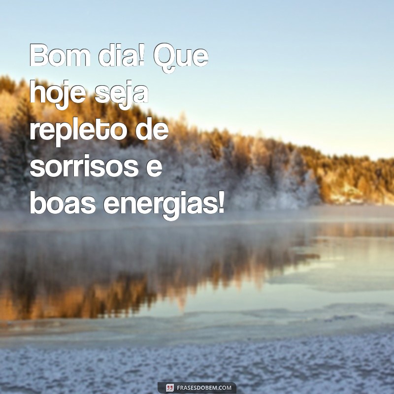 o bom dia Bom dia! Que hoje seja repleto de sorrisos e boas energias!