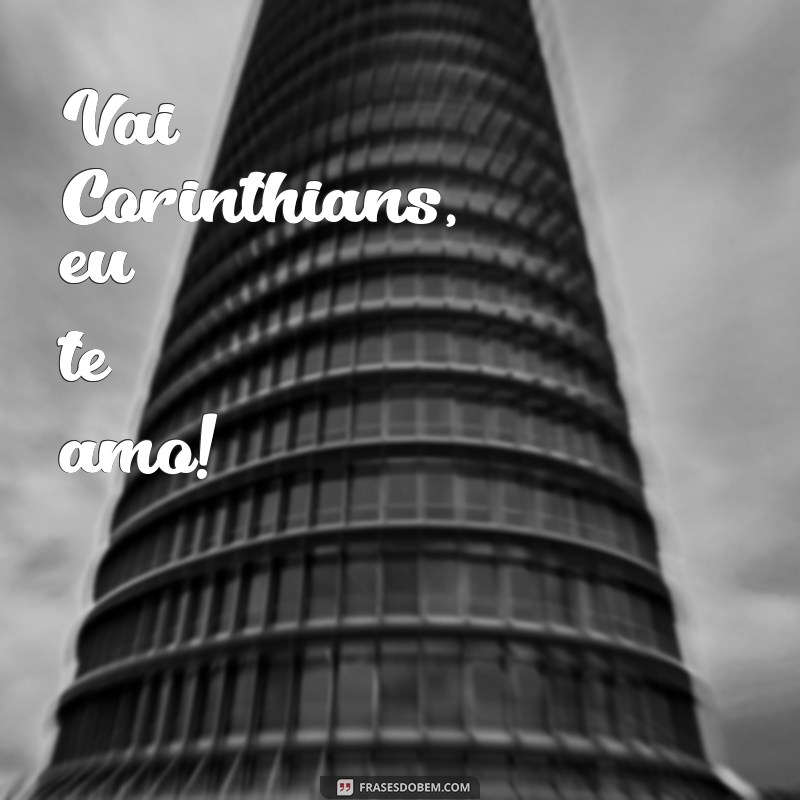 frases corinthians grito da torcida Vai Corinthians, eu te amo!