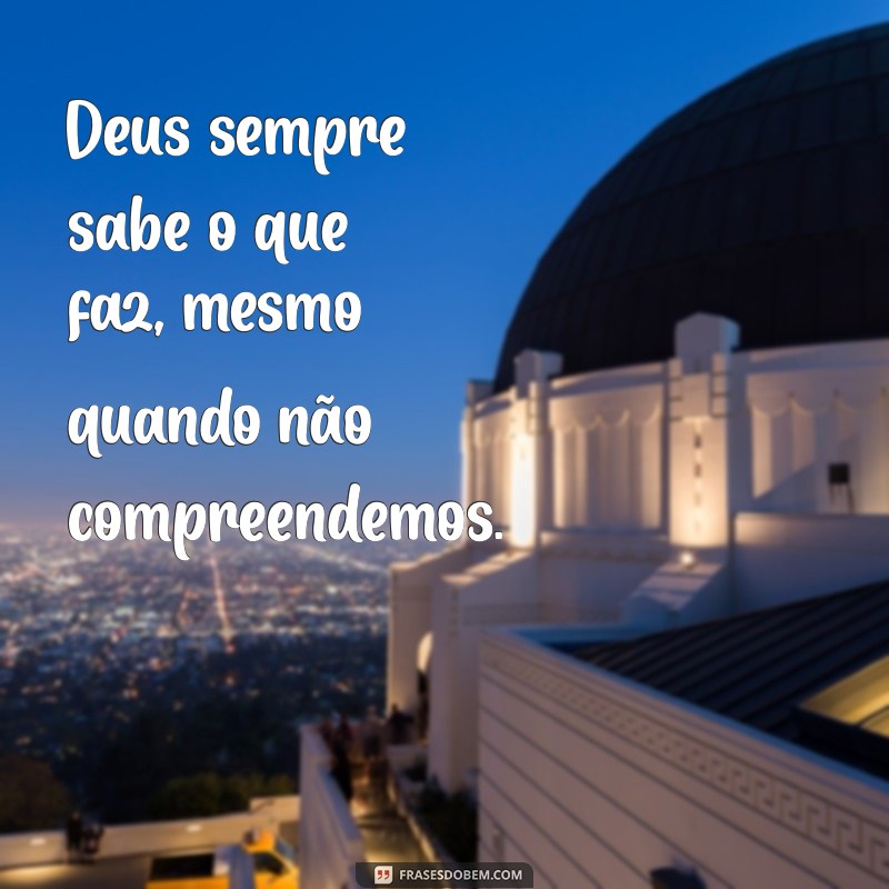 deus sempre sabe o que faz Deus sempre sabe o que faz, mesmo quando não compreendemos.