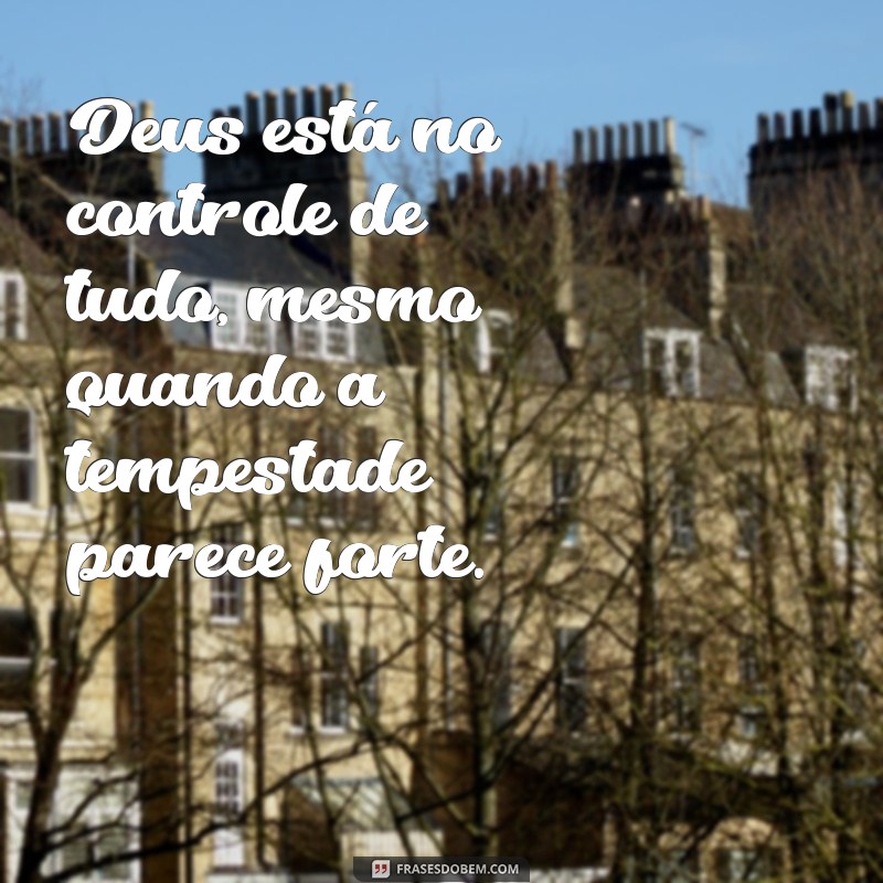 deus está no controle de tudo frases Deus está no controle de tudo, mesmo quando a tempestade parece forte.