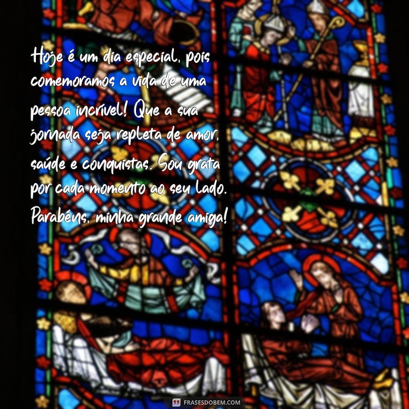 mensagem de aniversário grande amiga Hoje é um dia especial, pois comemoramos a vida de uma pessoa incrível! Que a sua jornada seja repleta de amor, saúde e conquistas. Sou grata por cada momento ao seu lado. Parabéns, minha grande amiga!