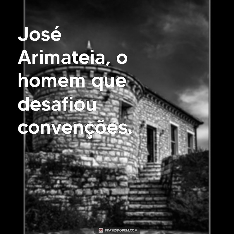 jose arimateia José Arimateia, o homem que desafiou convenções.