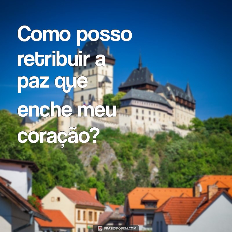 Salmos 116:12 - Reflexões sobre Gratidão e Agradecimento a Deus 