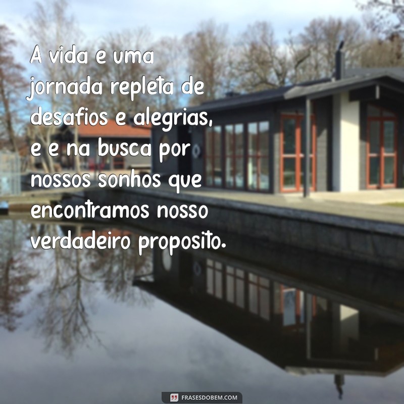 frases grande A vida é uma jornada repleta de desafios e alegrias, e é na busca por nossos sonhos que encontramos nosso verdadeiro propósito.