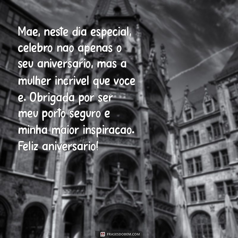 feliz aniversário mãe emocionante Mãe, neste dia especial, celebro não apenas o seu aniversário, mas a mulher incrível que você é. Obrigada por ser meu porto seguro e minha maior inspiração. Feliz aniversário!