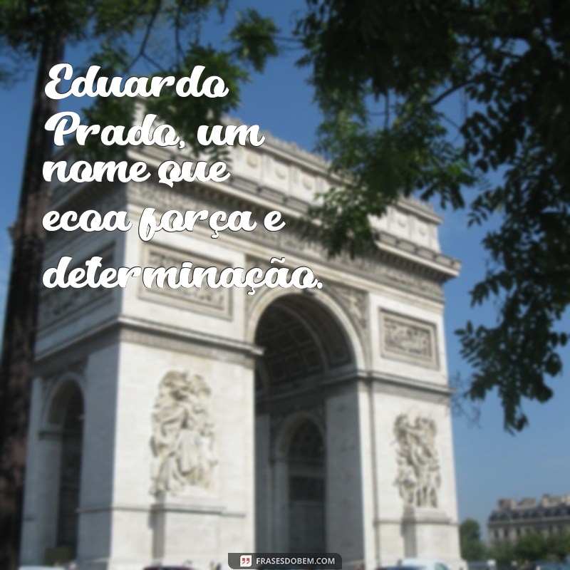 eduardo prado Eduardo Prado, um nome que ecoa força e determinação.