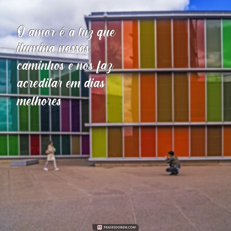 mensagem amor e carinho O amor é a luz que ilumina nossos caminhos e nos faz acreditar em dias melhores.