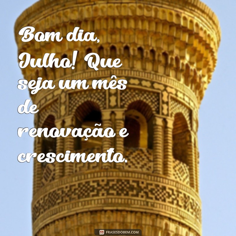 27 Frases Inspiradoras de Bom Dia para Começar o Mês de Julho com Energia! 