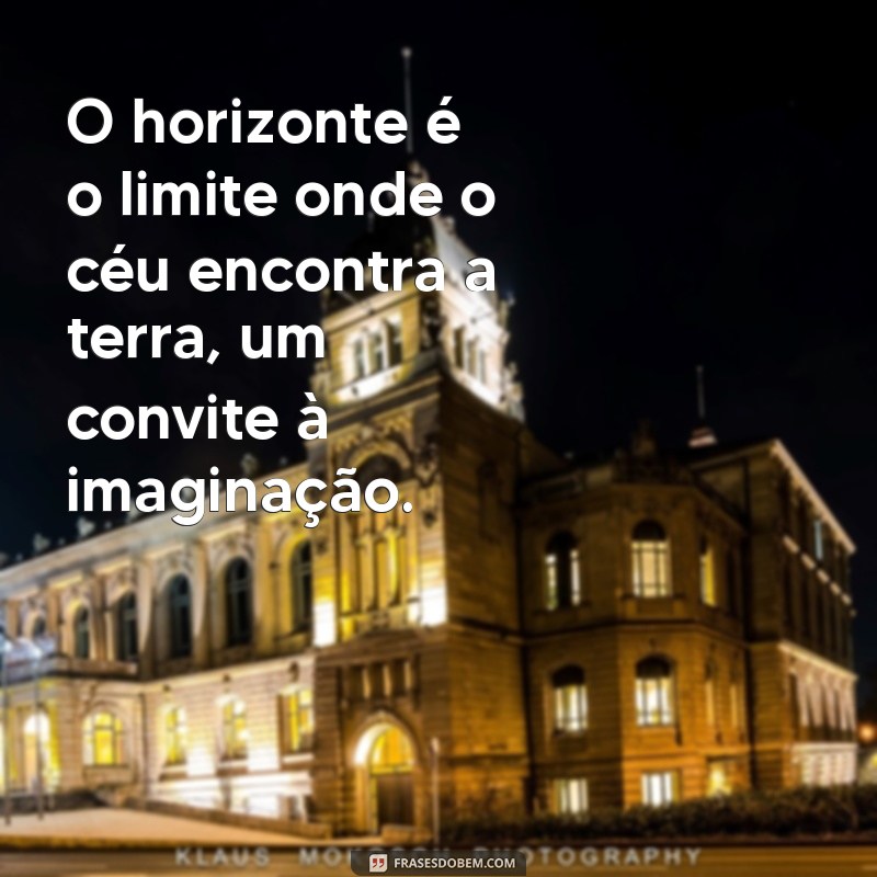 frases sobre horizonte O horizonte é o limite onde o céu encontra a terra, um convite à imaginação.