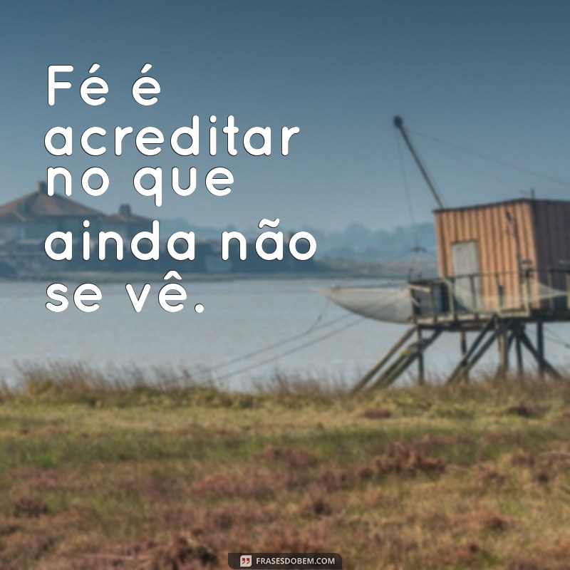 frases para f Fé é acreditar no que ainda não se vê.