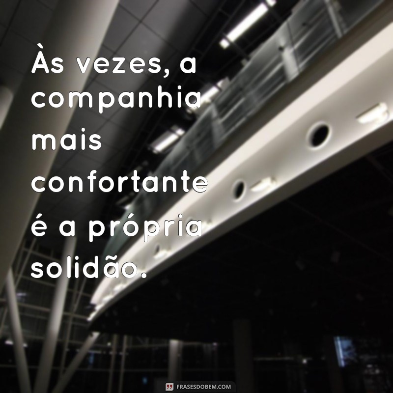 frases solitário Às vezes, a companhia mais confortante é a própria solidão.