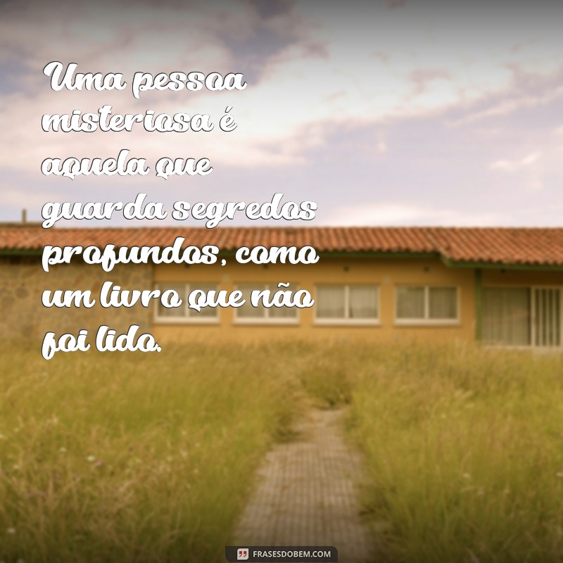 o que é uma pessoa misteriosa Uma pessoa misteriosa é aquela que guarda segredos profundos, como um livro que não foi lido.