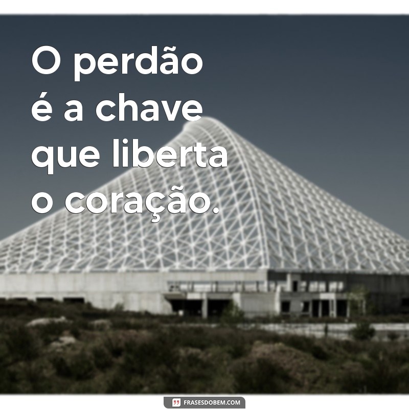 frases sobre perdão O perdão é a chave que liberta o coração.