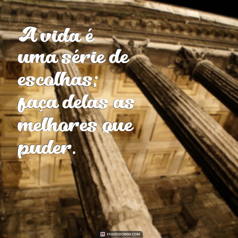 mensagem pensando na vida A vida é uma série de escolhas; faça delas as melhores que puder.