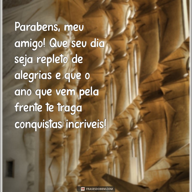 mensagem de aniversário para uma amigo Parabéns, meu amigo! Que seu dia seja repleto de alegrias e que o ano que vem pela frente te traga conquistas incríveis!