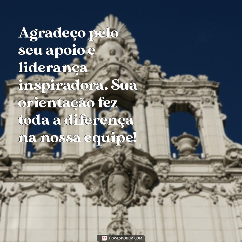 mensagem para gerente de agradecimento Agradeço pelo seu apoio e liderança inspiradora. Sua orientação fez toda a diferença na nossa equipe!