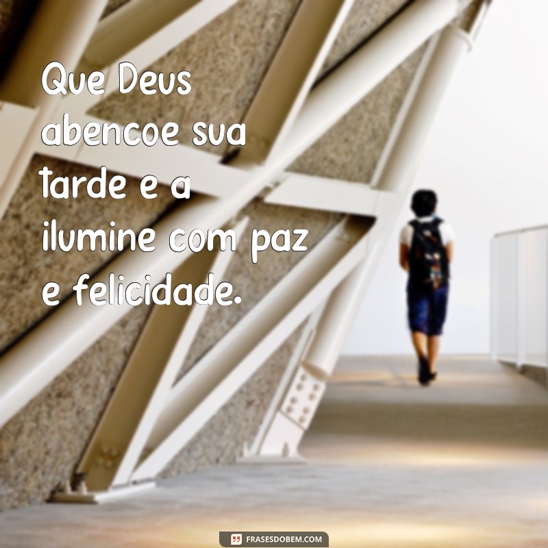 frases boa tarde abençoada por Deus Que Deus abençoe sua tarde e a ilumine com paz e felicidade.