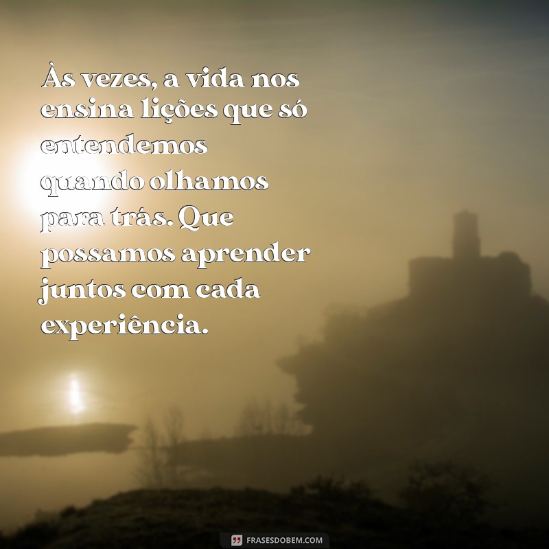 mensagem de reflexão para um amigo Às vezes, a vida nos ensina lições que só entendemos quando olhamos para trás. Que possamos aprender juntos com cada experiência.