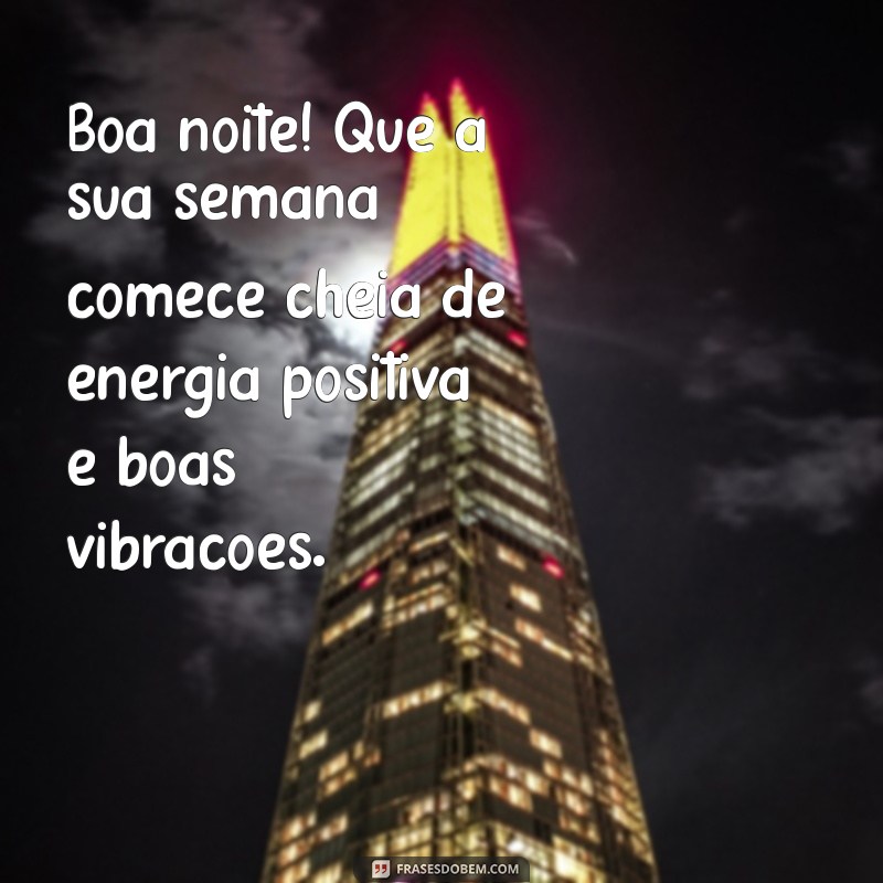 mensagem boa noite segunda Boa noite! Que a sua semana comece cheia de energia positiva e boas vibrações.