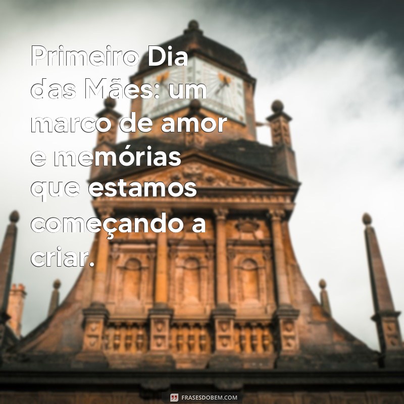 Frases Emocionantes para Celebrar o Primeiro Dia das Mães 