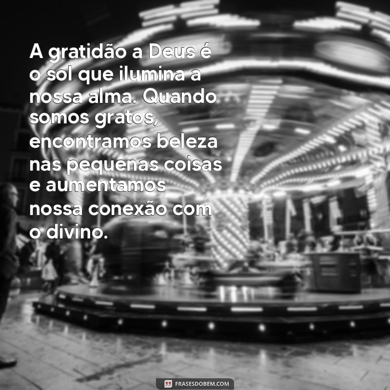 textos sobre gratidão a deus A gratidão a Deus é o sol que ilumina a nossa alma. Quando somos gratos, encontramos beleza nas pequenas coisas e aumentamos nossa conexão com o divino.