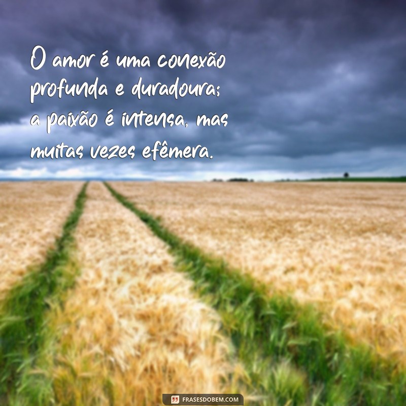 diferença do amor e da paixão O amor é uma conexão profunda e duradoura; a paixão é intensa, mas muitas vezes efêmera.