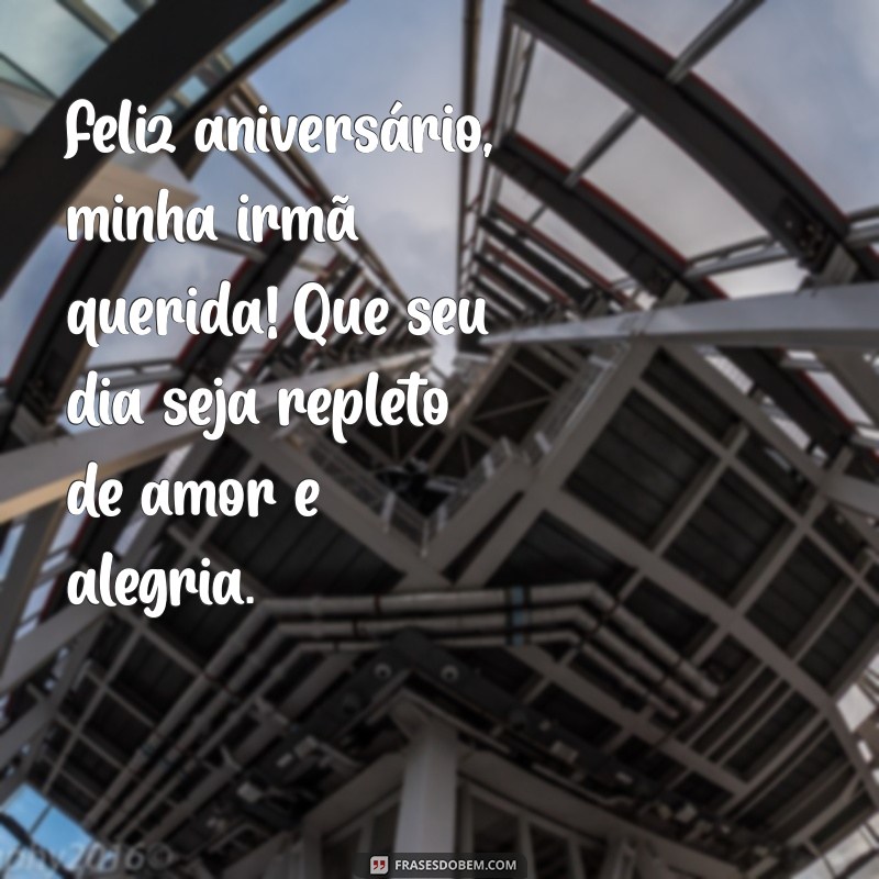 mensagem de aniversário para irmã querida do coração Feliz aniversário, minha irmã querida! Que seu dia seja repleto de amor e alegria.