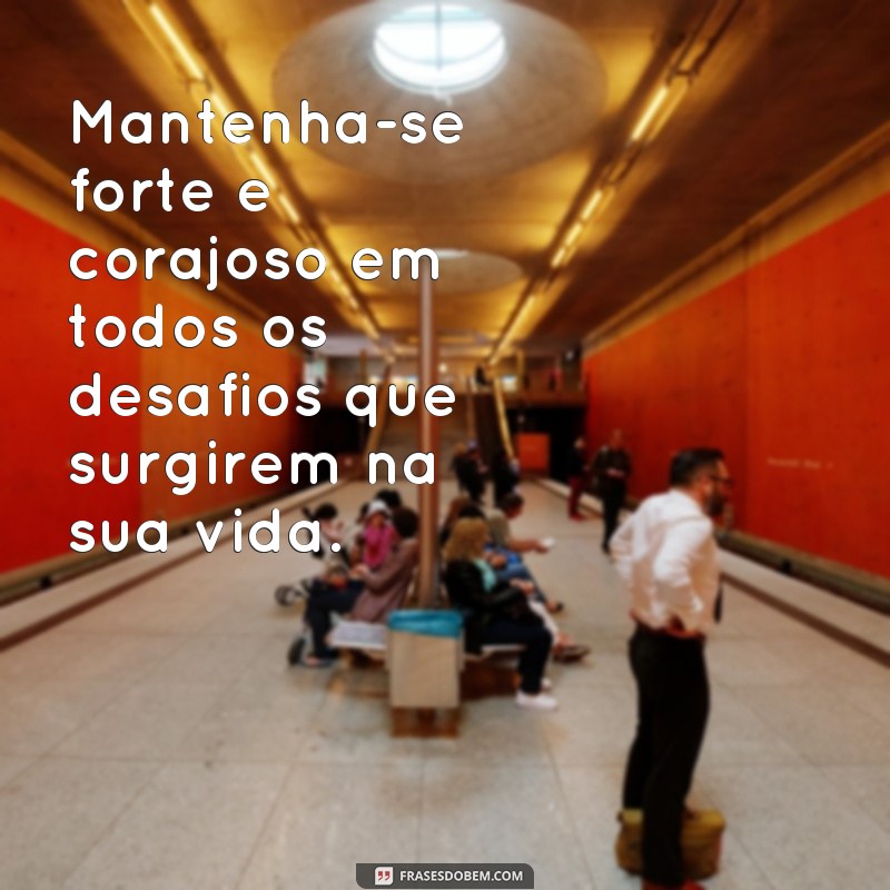 frases seja forte e corajoso cifra Mantenha-se forte e corajoso em todos os desafios que surgirem na sua vida.