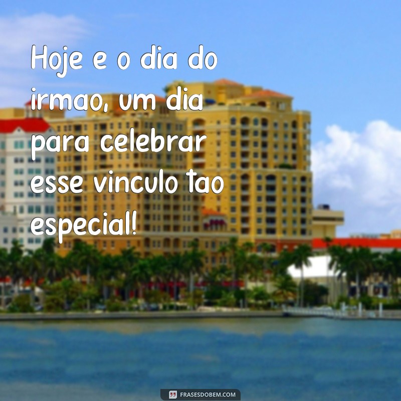 frases que dia é o dia do irmão Hoje é o dia do irmão, um dia para celebrar esse vínculo tão especial!