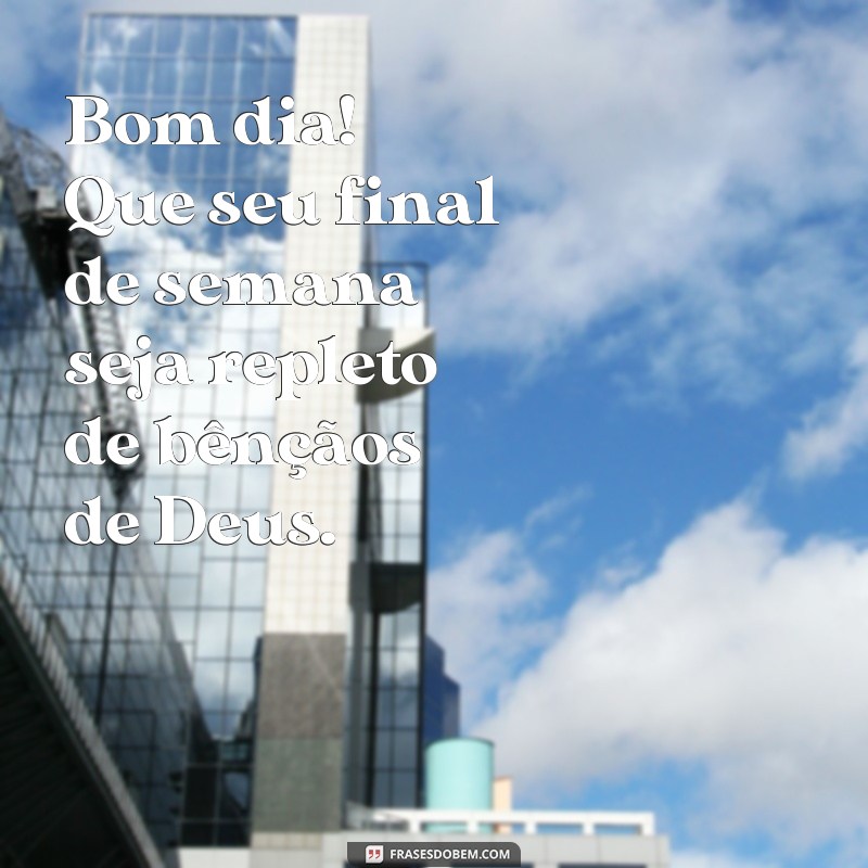 bom dia e bom final de semana com deus Bom dia! Que seu final de semana seja repleto de bênçãos de Deus.