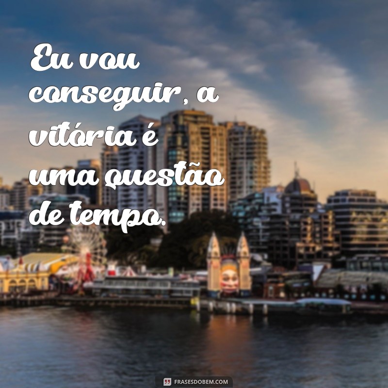 Frases Inspiradoras: Eu Vou Conseguir e Superar Desafios 