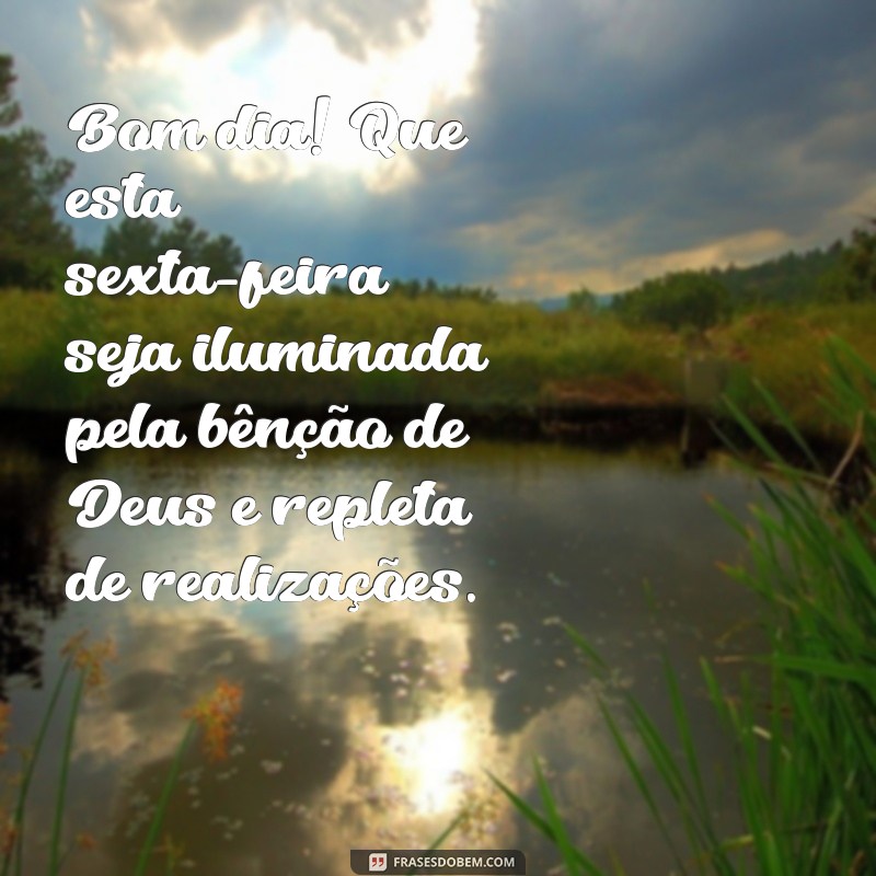 mensagem de bom dia sexta feira abençoada por deus Bom dia! Que esta sexta-feira seja iluminada pela bênção de Deus e repleta de realizações.