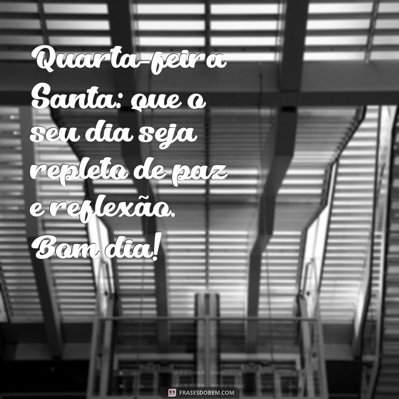 quarta feira santa bom dia Quarta-feira Santa: que o seu dia seja repleto de paz e reflexão. Bom dia!