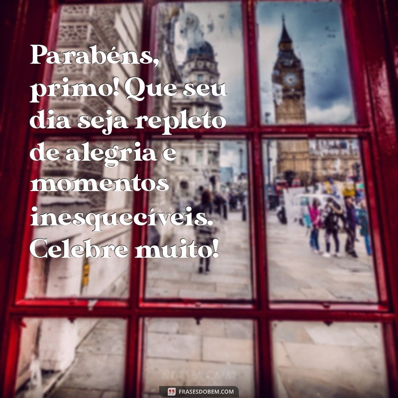 texto de aniversário para primo Parabéns, primo! Que seu dia seja repleto de alegria e momentos inesquecíveis. Celebre muito!