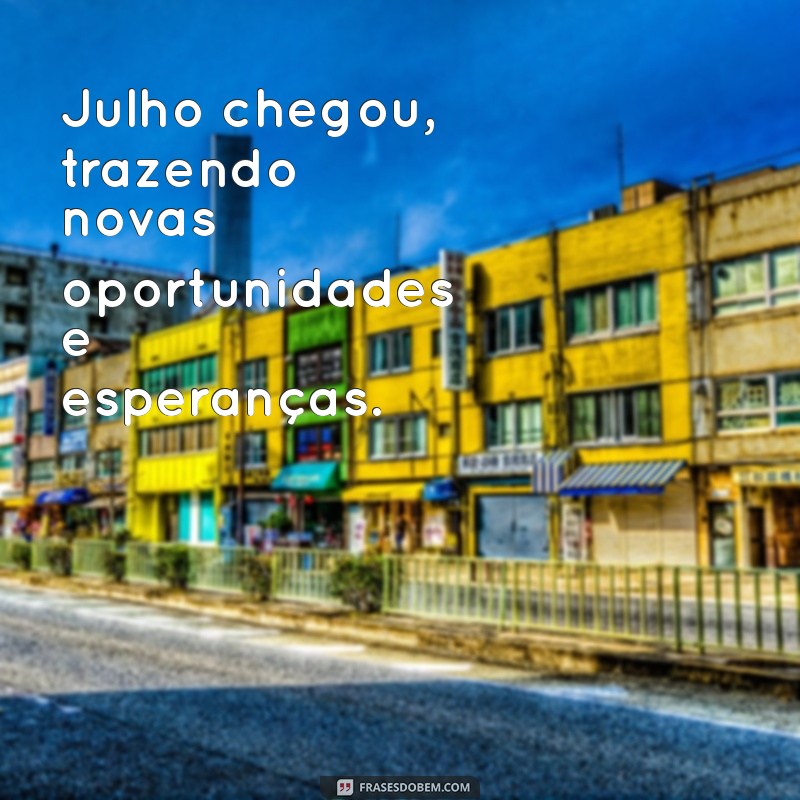 julho chegou Julho chegou, trazendo novas oportunidades e esperanças.