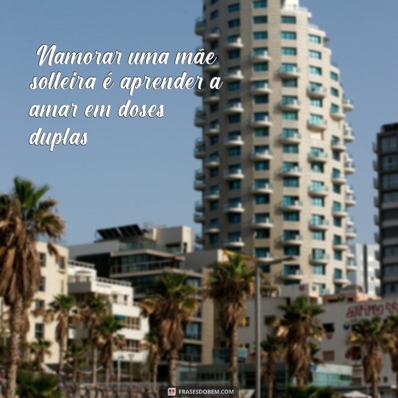 namorar mãe solteira frases 