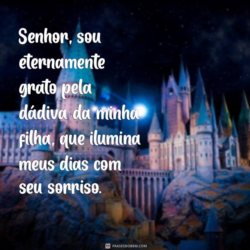 mensagem de agradecimento a deus pela vida da minha filha Senhor, sou eternamente grato pela dádiva da minha filha, que ilumina meus dias com seu sorriso.