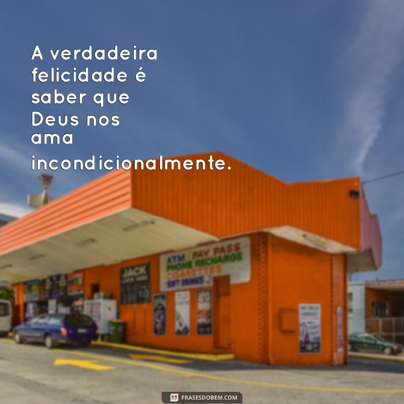 Frases Inspiradoras de Felicidade com Deus: Encontre Paz e Alegria na Sua Fé 