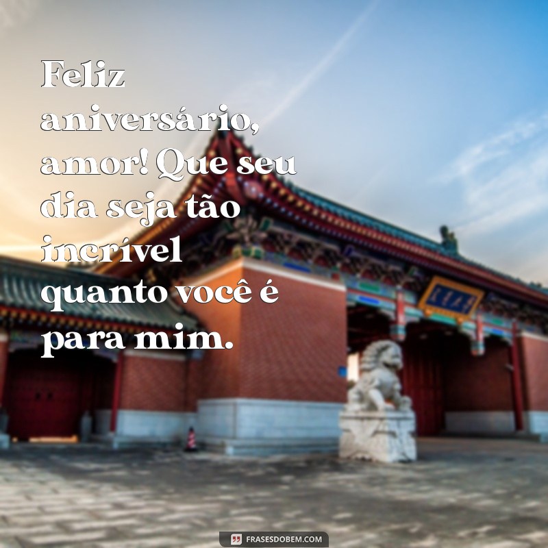 feliz aniversário para o namorado Feliz aniversário, amor! Que seu dia seja tão incrível quanto você é para mim.