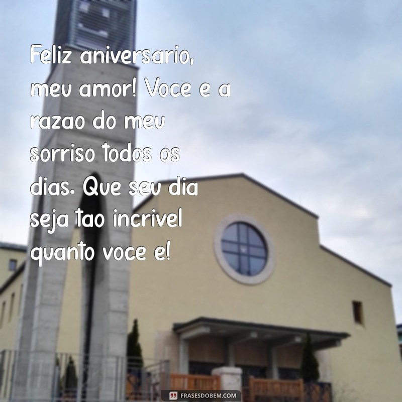 mensagem de aniversario marido Feliz aniversário, meu amor! Você é a razão do meu sorriso todos os dias. Que seu dia seja tão incrível quanto você é!