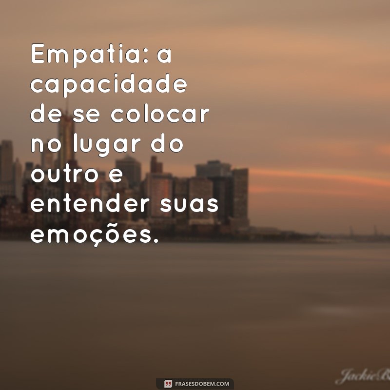 quais são as qualidades de uma pessoa Empatia: a capacidade de se colocar no lugar do outro e entender suas emoções.