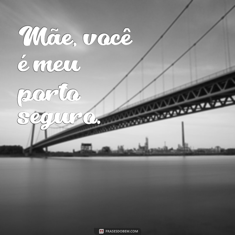 frases de filha para mãe curtas Mãe, você é meu porto seguro.